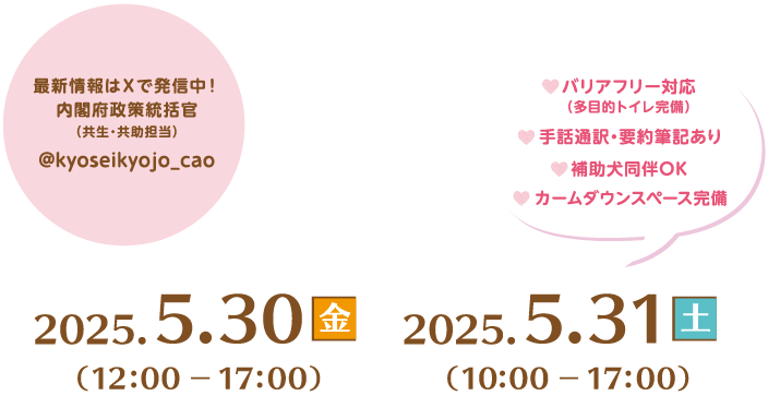 ともともフェスタ2025～迎賓館からはじまる「共生社会」～実行委員会、入場無料、予約不要。１日目、2025年5月30日金曜日、12時から17時開催。２日目、2025年5月31日土曜日10時から17時まで開催。バリアフリー対応（多目的トイレ完備）、手話通訳・要約筆記あり、補助券同伴OK。最新情報はXで発信中！内閣府内閣府政策統括官（共生・共助担当）@kyoseikyojo_cao